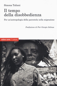 Il empo della disobbedienza Per un'antropologia della parentela nella migrazione - Librerie.coop