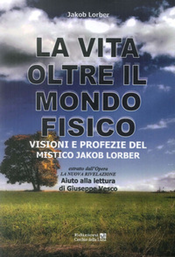 La vita oltre il mondo fisico. Visioni e profezie del mistico Jakob Lorber - Librerie.coop La vita oltre il mondo fisico. Visioni e profezie del mistico Jakob Lorber - Librerie.coop