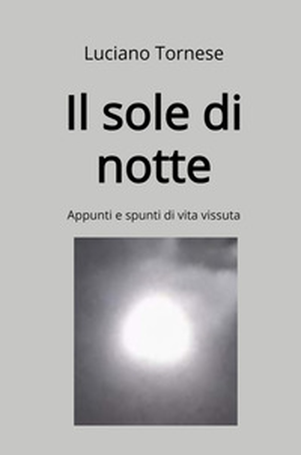 Il sole di notte. Appunti e spunti di vita vissuta - Librerie.coop Il sole di notte. Appunti e spunti di vita vissuta - Librerie.coop