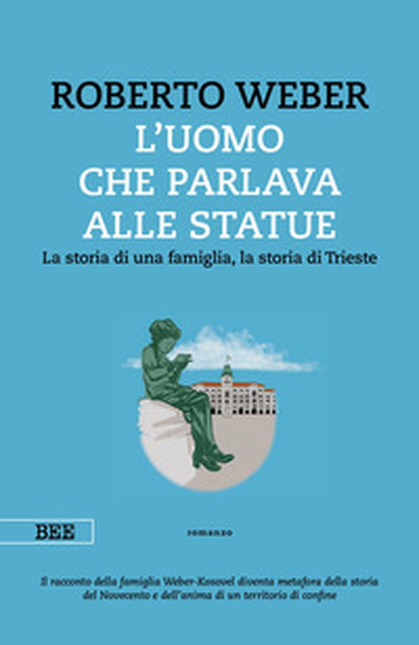 L'uomo che parlava alle statue. La storia di una famiglia, la storia di Trieste - Librerie.coop L'uomo che parlava alle statue. La storia di una famiglia, la storia di Trieste - Librerie.coop