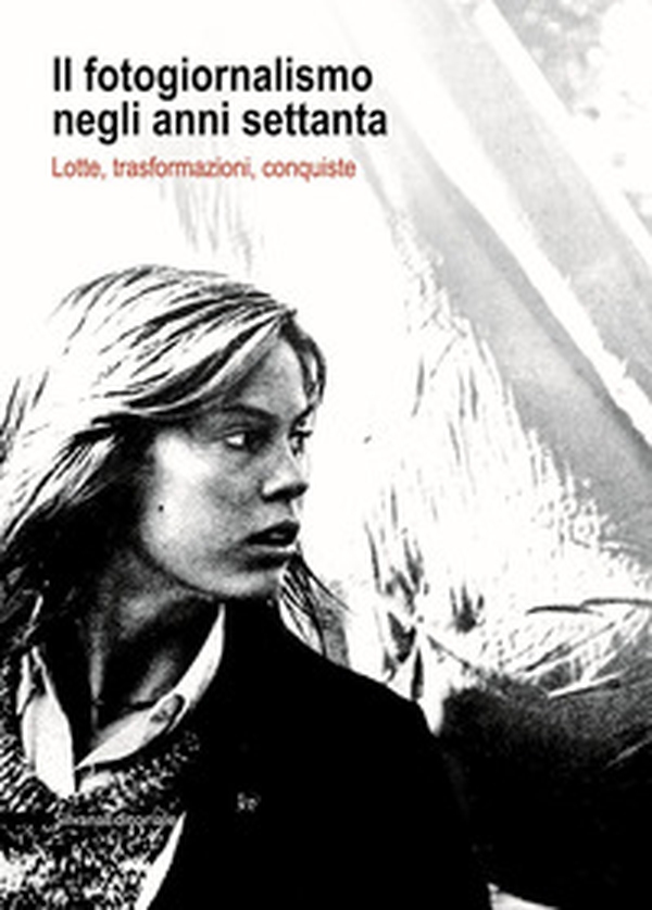 Il fotogiornalismo negli anni settanta. Lotte, trasformazioni, conquiste - Librerie.coop Il fotogiornalismo negli anni settanta. Lotte, trasformazioni, conquiste - Librerie.coop