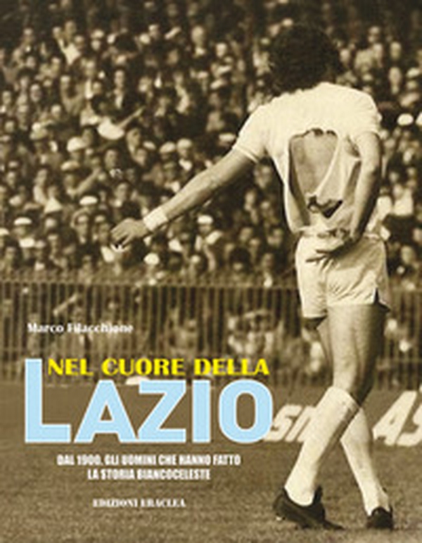 Nel cuore della Lazio. Dal 1900 gli uomini che hanno fatto la storia biancoceleste - Librerie.coop Nel cuore della Lazio. Dal 1900 gli uomini che hanno fatto la storia biancoceleste - Librerie.coop