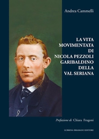 La vita movimentata di Nicola Pezzoli Garibaldino della Val Seriana - Librerie.coop