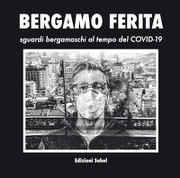 Bergamo ferita. Sguardi bergamaschi al tempo del Covid-19 - Librerie.coop Bergamo ferita. Sguardi bergamaschi al tempo del Covid-19 - Librerie.coop