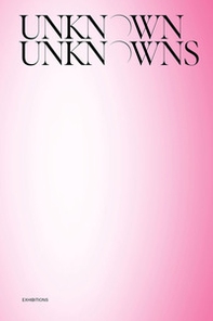 Unknown Unknowns. An introduction to mysteries. Exhibitions - Librerie.coop