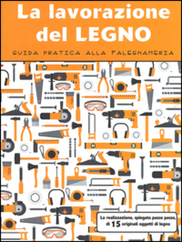 La lavorazione del legno. Guida pratica alla falegnameria - Librerie.coop La lavorazione del legno. Guida pratica alla falegnameria - Librerie.coop