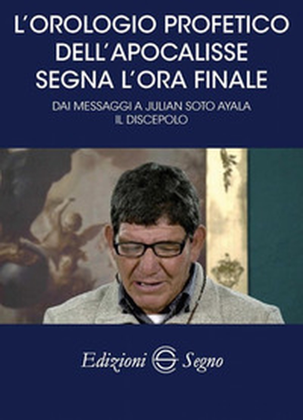 L'orologio profetico dell'Apocalisse segna l'ora finale. Dai messaggi a Julian Soto Ayala Il discepolo - Librerie.coop L'orologio profetico dell'Apocalisse segna l'ora finale. Dai messaggi a Julian Soto Ayala Il discepolo - Librerie.coop