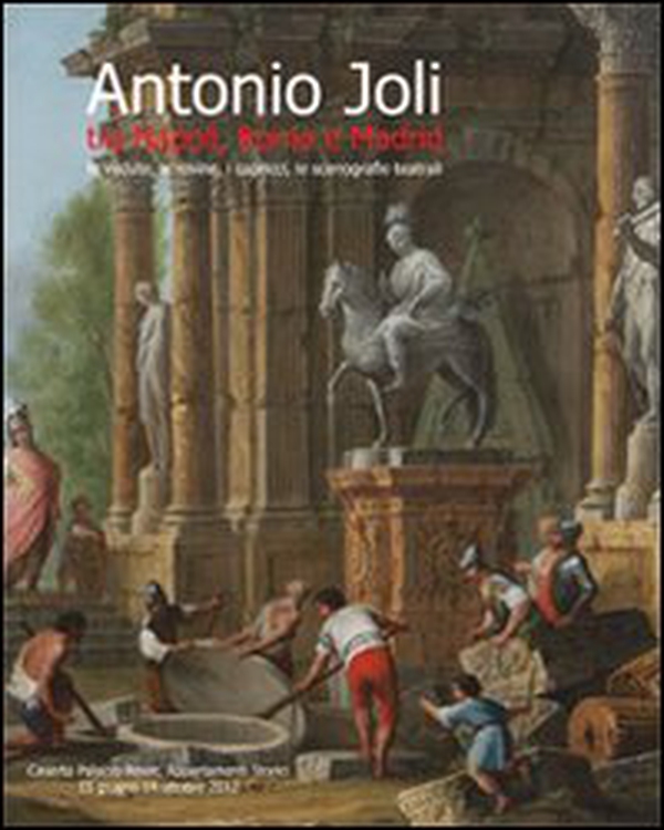 Antonio Joli tra Napoli, Roma e Madrid. Le vedute, le rovine, i capricci, le scenografie teatrali - Librerie.coop Antonio Joli tra Napoli, Roma e Madrid. Le vedute, le rovine, i capricci, le scenografie teatrali - Librerie.coop