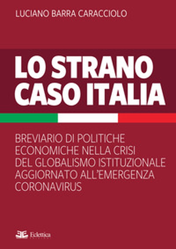 Lo strano caso Italia. Breviario di politiche economiche nella crisi del globalismo istituzionale aggiornato all'emergenza del Coronavirus - Librerie.coop Lo strano caso Italia. Breviario di politiche economiche nella crisi del globalismo istituzionale aggiornato all'emergenza del Coronavirus - Librerie.coop