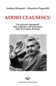 Addio Ceausescu. Tre giovani romagnoli alla scoperta e all'avventura oltre la Cortina di Ferro - Librerie.coop