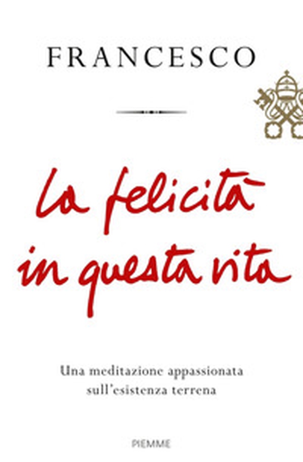 La felicità in questa vita. Una meditazione appassionata sull'esistenza terrena - Librerie.coop La felicità in questa vita. Una meditazione appassionata sull'esistenza terrena - Librerie.coop
