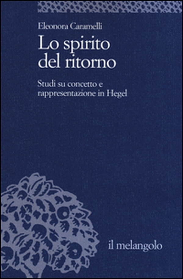 Lo spirito del ritorno. Studi su concetto e rappresentazione in Hegel - Librerie.coop Lo spirito del ritorno. Studi su concetto e rappresentazione in Hegel - Librerie.coop