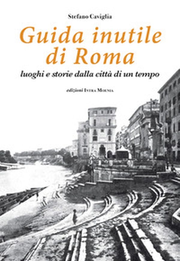 Guida inutile di Roma. Luoghi e storie della città di un tempo - Librerie.coop Guida inutile di Roma. Luoghi e storie della città di un tempo - Librerie.coop