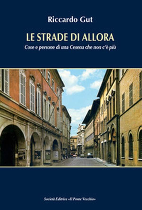 Le strade di allora. Cose e persone di una Cesena che non c'è più - Librerie.coop Le strade di allora. Cose e persone di una Cesena che non c'è più - Librerie.coop