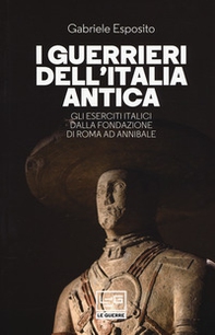 I guerrieri dell'Italia antica. Gli eserciti italici dalla fondazione di Roma ad Annibale - Librerie.coop