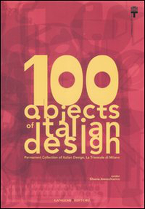 100 objects of italian design. Permanent collection of italian design. The Milan Triennale - Librerie.coop 100 objects of italian design. Permanent collection of italian design. The Milan Triennale - Librerie.coop