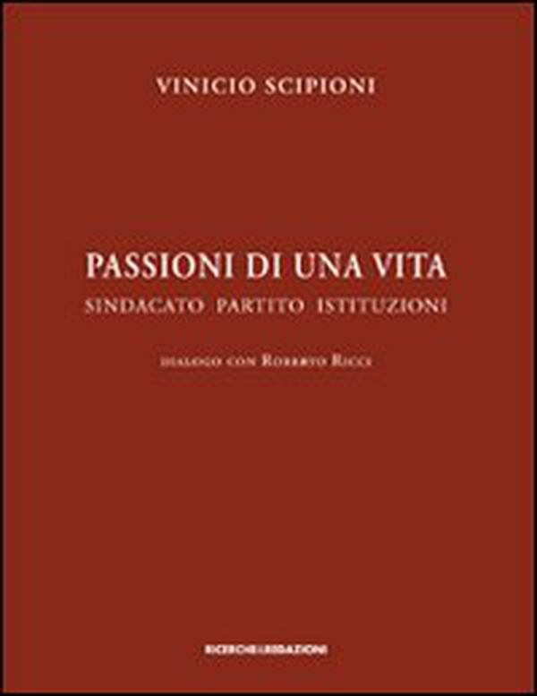 Passioni di una vita. Sindacato partito istituzioni. Dialogo con Roberto Ricci - Librerie.coop Passioni di una vita. Sindacato partito istituzioni. Dialogo con Roberto Ricci - Librerie.coop