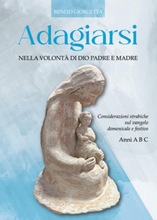 Adagiarsi nella volontà di Dio Padre e Madre. Considerazioni strabiche sul Vangelo domenicale e festivo. Anni A, B e C - Librerie.coop Adagiarsi nella volontà di Dio Padre e Madre. Considerazioni strabiche sul Vangelo domenicale e festivo. Anni A, B e C - Librerie.coop