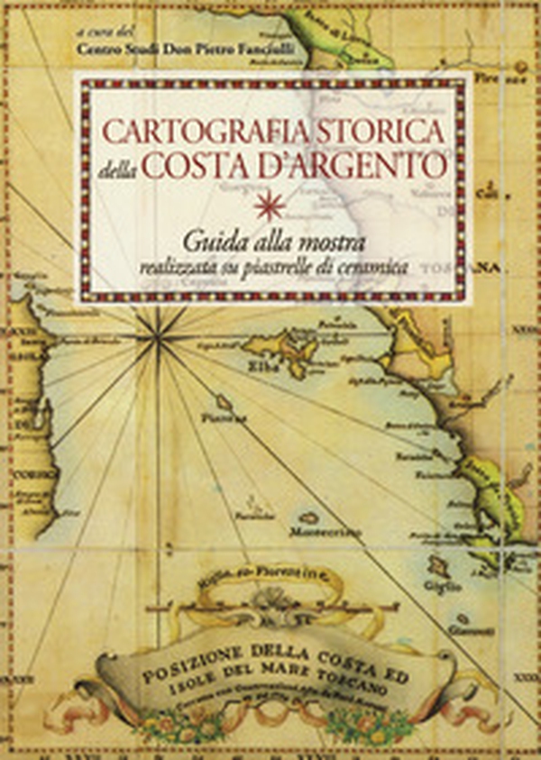 Cartografia storica della Costa d'Argento. Guida alla mostra realizzata su piastrelle di ceramica - Librerie.coop Cartografia storica della Costa d'Argento. Guida alla mostra realizzata su piastrelle di ceramica - Librerie.coop