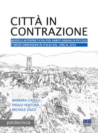 Città in contrazione. Modelli interpretativi per ambiti urbani di piccole e medie dimensioni in Italia dal 1990 al 2016 - Librerie.coop