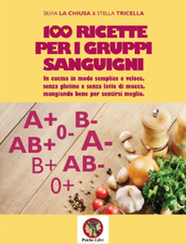 100 ricette per i gruppi sanguigni. In cucina in modo semplice e veloce, senza glutine e senza latte di mucca, mangiando bene per sentirsi meglio - Librerie.coop 100 ricette per i gruppi sanguigni. In cucina in modo semplice e veloce, senza glutine e senza latte di mucca, mangiando bene per sentirsi meglio - Librerie.coop