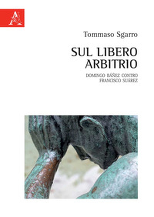 Sul libero arbitrio. Domingo Báñez contro Francisco Suárez - Librerie.coop Sul libero arbitrio. Domingo Báñez contro Francisco Suárez - Librerie.coop