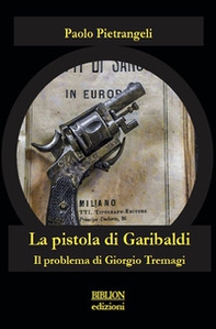 La pistola di Garibaldi. Il problema di Giorgio Tremagi - Librerie.coop