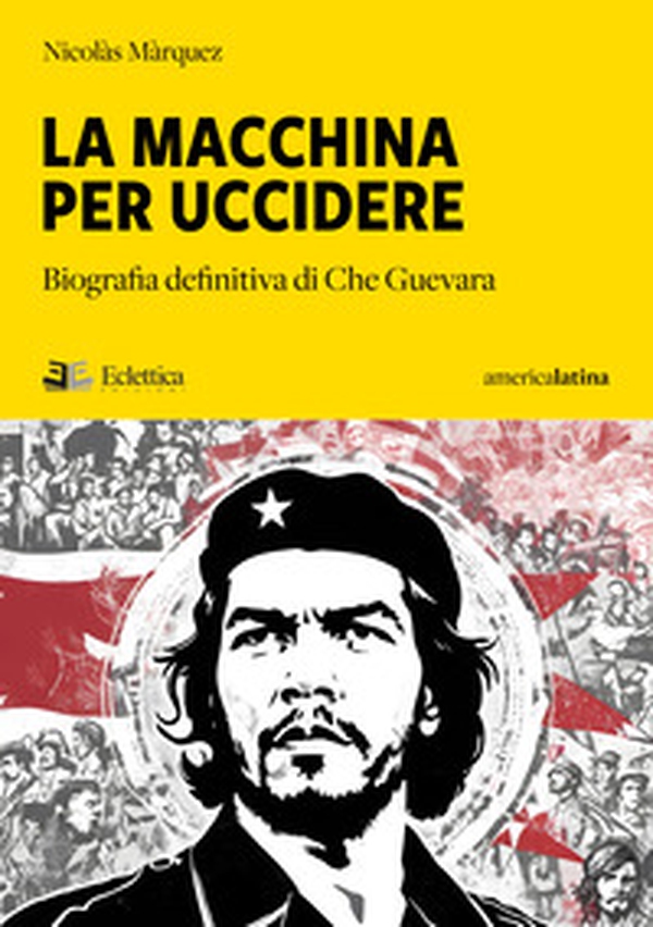 La macchina per uccidere. Biografia definitiva di Che Guevara - Librerie.coop La macchina per uccidere. Biografia definitiva di Che Guevara - Librerie.coop