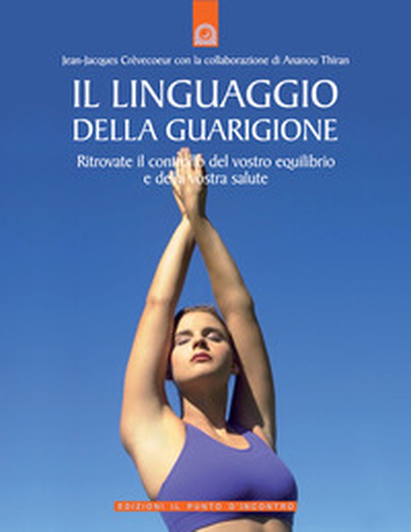 Il linguaggio della guarigione. Ritrovate il controllo del vostro equilibrio e della vostra salute - Librerie.coop Il linguaggio della guarigione. Ritrovate il controllo del vostro equilibrio e della vostra salute - Librerie.coop