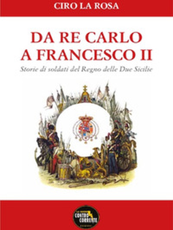 Da Re Carlo a Francesco II. Storie di soldati del Regno delle due Sicilie - Librerie.coop Da Re Carlo a Francesco II. Storie di soldati del Regno delle due Sicilie - Librerie.coop
