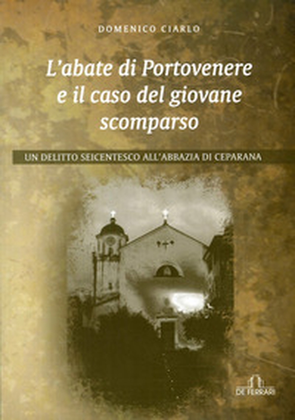 L'abate di Portovenere e il caso del giovane scomparso. Un delitto seicentesco all'abbazia di Ceparana - Librerie.coop L'abate di Portovenere e il caso del giovane scomparso. Un delitto seicentesco all'abbazia di Ceparana - Librerie.coop