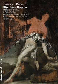 Riscrivere Boiardo. Francesco Berni, il «Rifacimento» dell'«Innamoramento de Orlando» e il proemio del romanzo cavalleresco - Librerie.coop