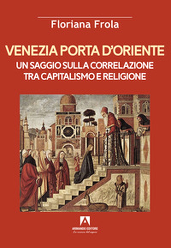 Venezia porta d'Oriente. Un saggio sulla correlazione tra capitalismo e religione - Librerie.coop Venezia porta d'Oriente. Un saggio sulla correlazione tra capitalismo e religione - Librerie.coop
