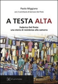 A testa alta. Federico Del Prete: una storia di resistenza alla camorra - Librerie.coop