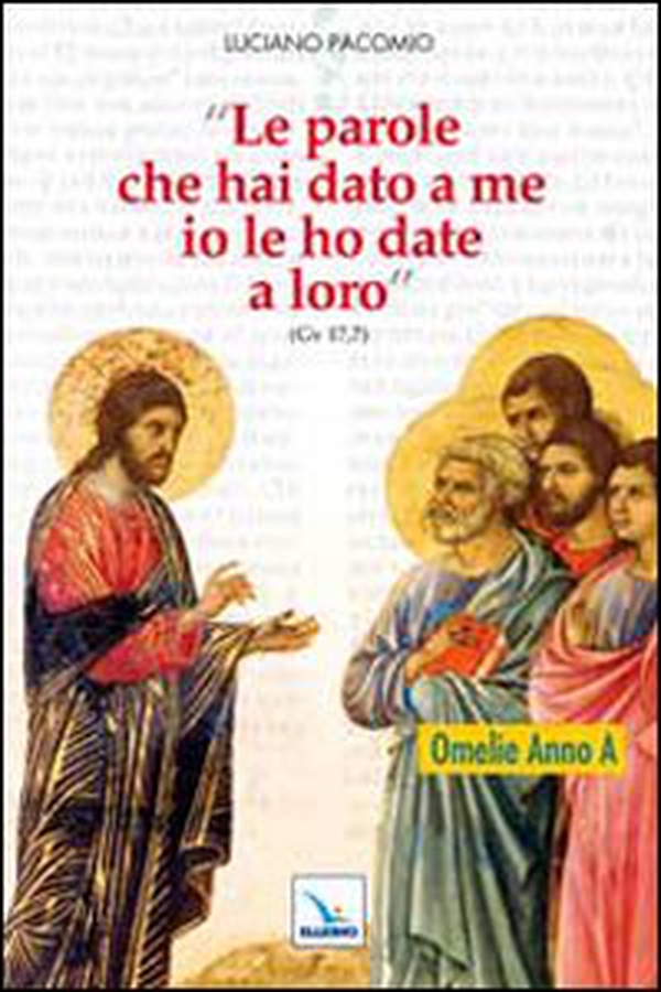 «Le parole che hai dato a me io le ho date a loro». Omelie per l'anno A - Librerie.coop «Le parole che hai dato a me io le ho date a loro». Omelie per l'anno A - Librerie.coop