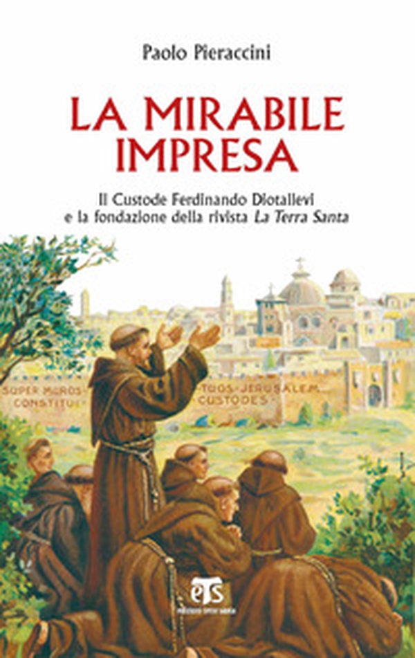 La mirabile impresa. Il custode Ferdinando Diotallevi e la fondazione della rivista La Terra Santa - Librerie.coop La mirabile impresa. Il custode Ferdinando Diotallevi e la fondazione della rivista La Terra Santa - Librerie.coop