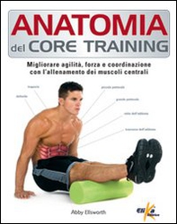Anatomia del core training. Migliorare agilità, forza e coordinazione con l'allenamento dei muscoli centrali - Librerie.coop