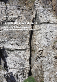 La valle dal cuore di perla. Sulle orme di Giovanni Arduino nelle cave di marmo della Val Posina - Librerie.coop