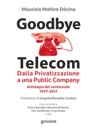 Goodbye Telecom. Dalla privatizzazione a una public company. Antologia del ventennale 1997-2017 - Librerie.coop