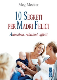 10 segreti per madri felici. Autostima, relazioni, affetti - Librerie.coop