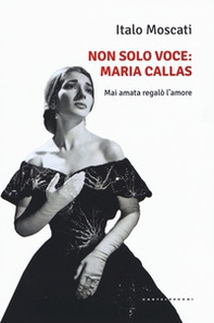 Non solo voce, Maria Callas. Mai amata regalò l'amore - Librerie.coop