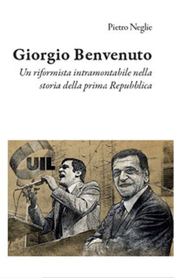 Giorgio Benvenuto. Un riformista intramontabile nella storia della prima Repubblica - Librerie.coop Giorgio Benvenuto. Un riformista intramontabile nella storia della prima Repubblica - Librerie.coop