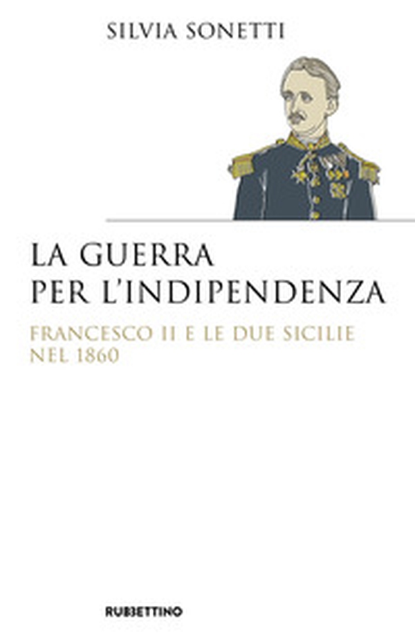 La guerra per l'indipendenza. Francesco II e le Due Sicilie nel 1860 - Librerie.coop La guerra per l'indipendenza. Francesco II e le Due Sicilie nel 1860 - Librerie.coop