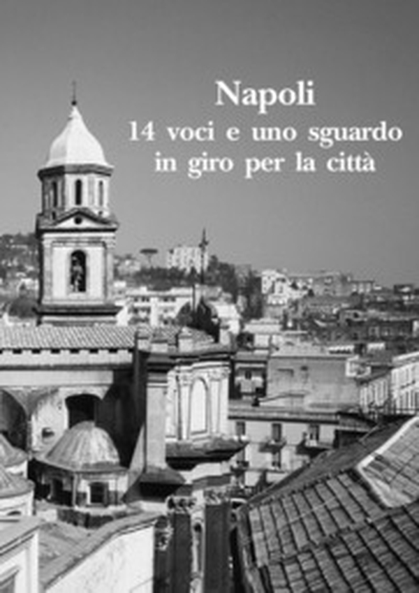 Napoli. 14 voci e uno sguardo in giro per la città - Librerie.coop Napoli. 14 voci e uno sguardo in giro per la città - Librerie.coop