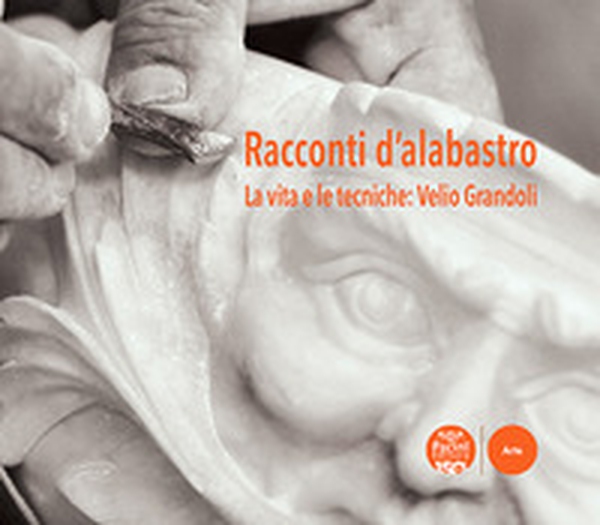 Racconti d'alabastro. La vita e le tecniche: Velio Grandoli - Librerie.coop Racconti d'alabastro. La vita e le tecniche: Velio Grandoli - Librerie.coop
