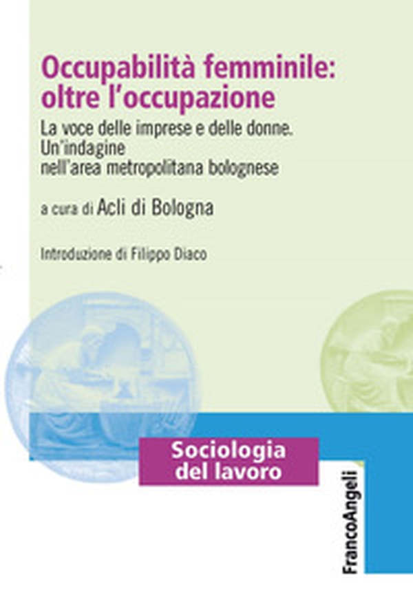 Occupabilità femminile: oltre l'occupazione. La voce delle imprese e delle donne. Un'indagine nell'area metropolitana bolognese - Librerie.coop Occupabilità femminile: oltre l'occupazione. La voce delle imprese e delle donne. Un'indagine nell'area metropolitana bolognese - Librerie.coop