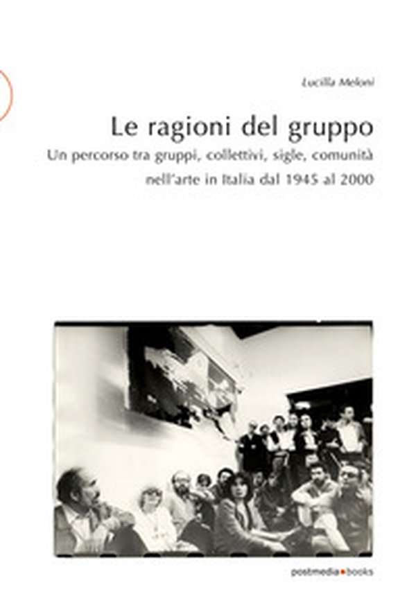 Le ragioni del gruppo. Un percorso tra gruppi, collettivi, sigle, comunità nell'arte in Italia dal 1945 al 2000 - Librerie.coop Le ragioni del gruppo. Un percorso tra gruppi, collettivi, sigle, comunità nell'arte in Italia dal 1945 al 2000 - Librerie.coop