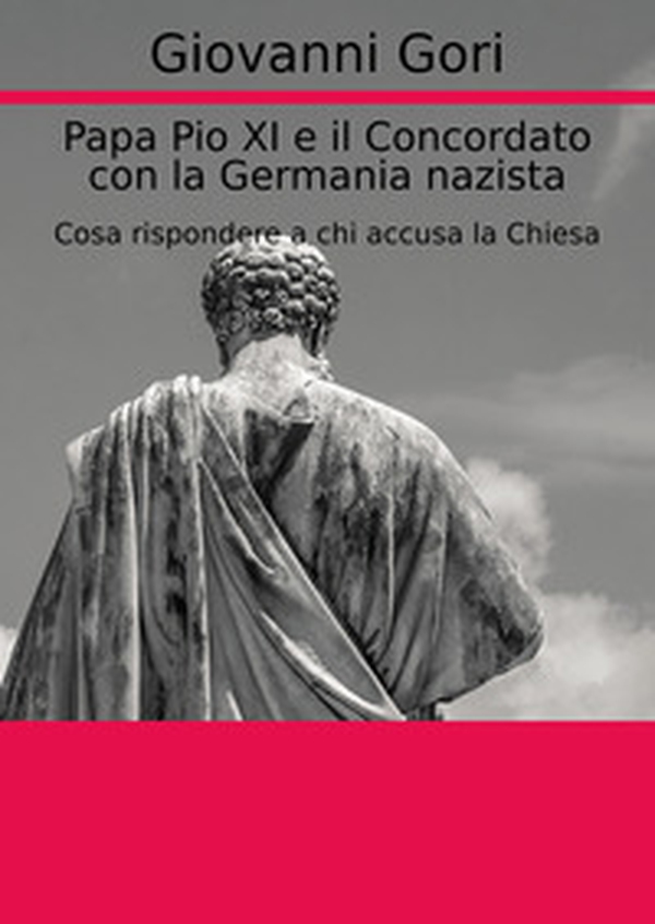 Papa Pio XI e il concordato con la Germania nazista. Cosa rispondere a chi accusa la Chiesa - Librerie.coop Papa Pio XI e il concordato con la Germania nazista. Cosa rispondere a chi accusa la Chiesa - Librerie.coop