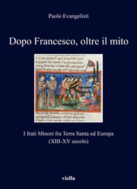 Dopo Francesco, oltre il mito. I frati minori fra Terra Santa ed Europa (XIII-XV secolo) - Librerie.coop