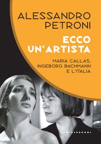 Ecco un'artista. Maria Callas, Ingeborg Bachmann e l'Italia - Librerie.coop